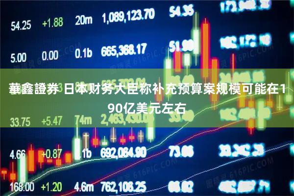 華鑫證券 日本财务大臣称补充预算案规模可能在190亿美元左右
